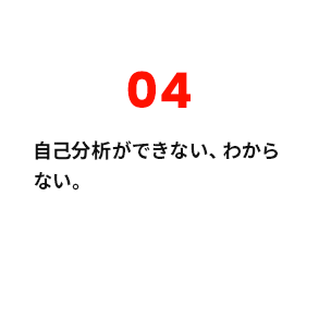 04 自己分析ができない、わからない。