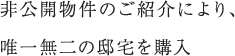非公開物件のご紹介により、唯一無二の邸宅を購入