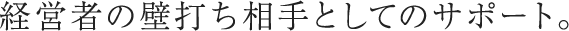 経営者の壁打ち相手としてのサポート。