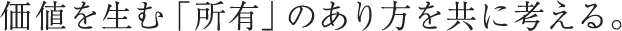 価値を生む「所有」のあり方を共に考える。