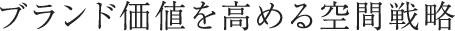 ブランド価値を高める空間戦略