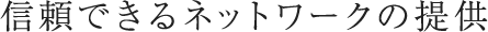 信頼できるネットワークの提供