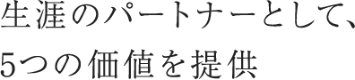 生涯のパートナーとして、5つの価値を提供